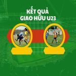 kết quả giao hữu quốc tế U23